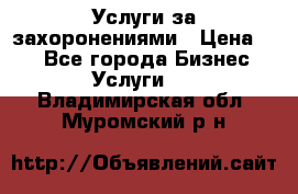 Услуги за захоронениями › Цена ­ 1 - Все города Бизнес » Услуги   . Владимирская обл.,Муромский р-н